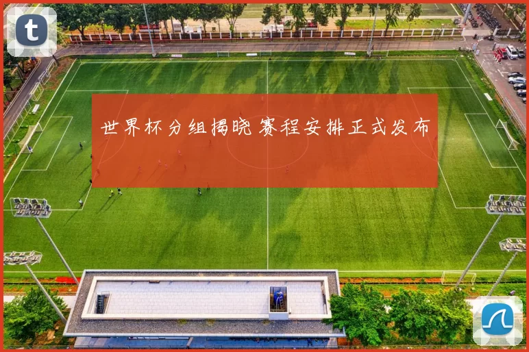 世界杯分组揭晓 赛程安排正式发布