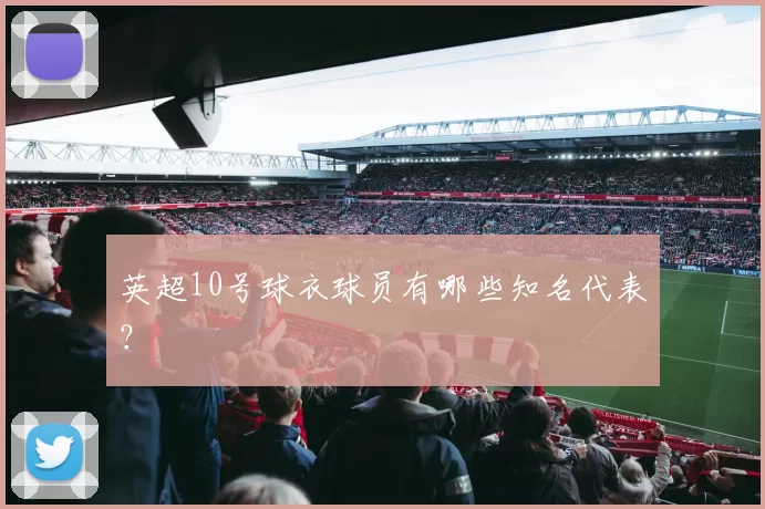 英超10号球衣球员有哪些知名代表？
