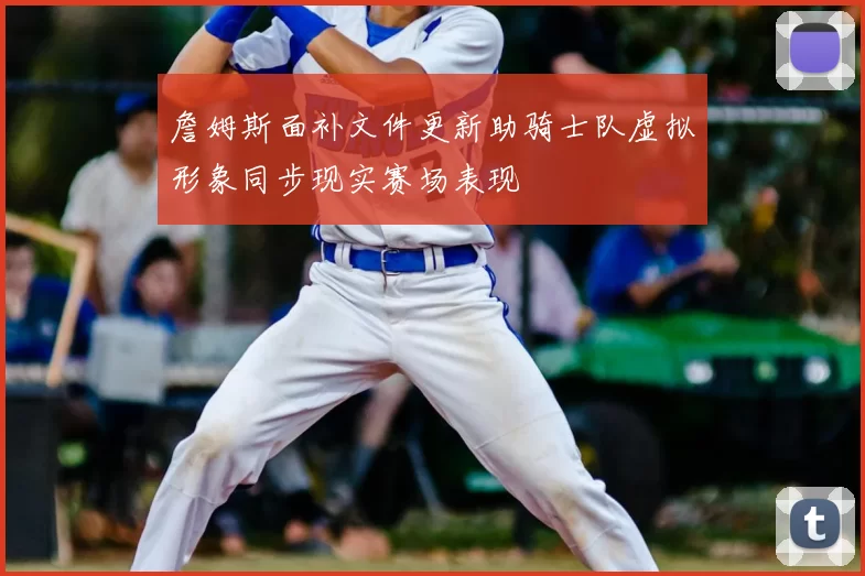 詹姆斯面补文件更新助骑士队虚拟形象同步现实赛场表现