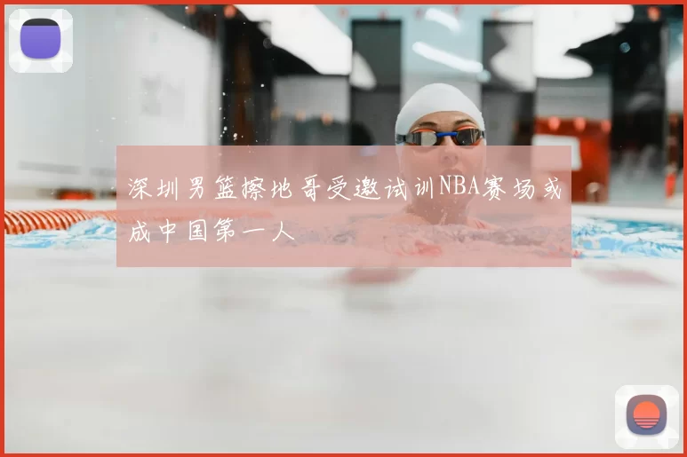 深圳男篮擦地哥受邀试训NBA赛场或成中国第一人