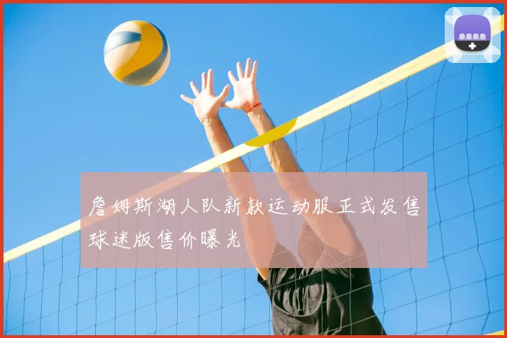 詹姆斯湖人队新款运动服正式发售球迷版售价曝光