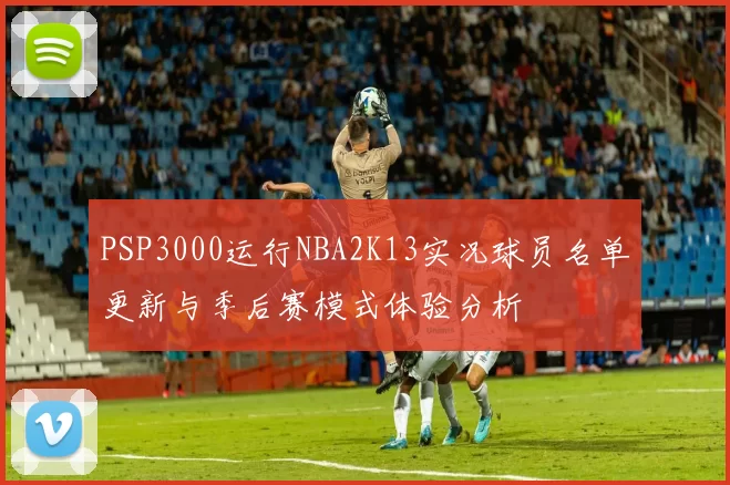 PSP3000运行NBA2K13实况球员名单更新与季后赛模式体验分析