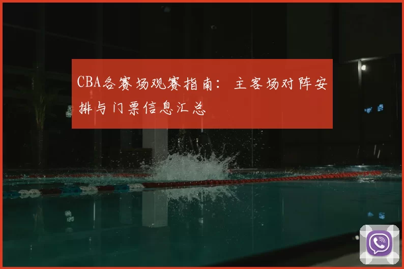 CBA各赛场观赛指南：主客场对阵安排与门票信息汇总